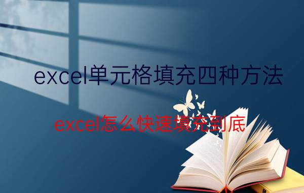 excel单元格填充四种方法 excel怎么快速填充到底？